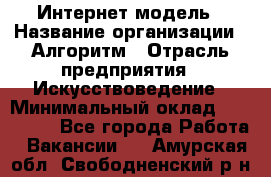 Интернет-модель › Название организации ­ Алгоритм › Отрасль предприятия ­ Искусствоведение › Минимальный оклад ­ 160 000 - Все города Работа » Вакансии   . Амурская обл.,Свободненский р-н